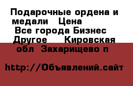 Подарочные ордена и медали › Цена ­ 5 400 - Все города Бизнес » Другое   . Кировская обл.,Захарищево п.